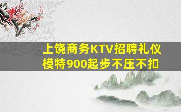 上饶商务KTV招聘礼仪模特900起步不压不扣